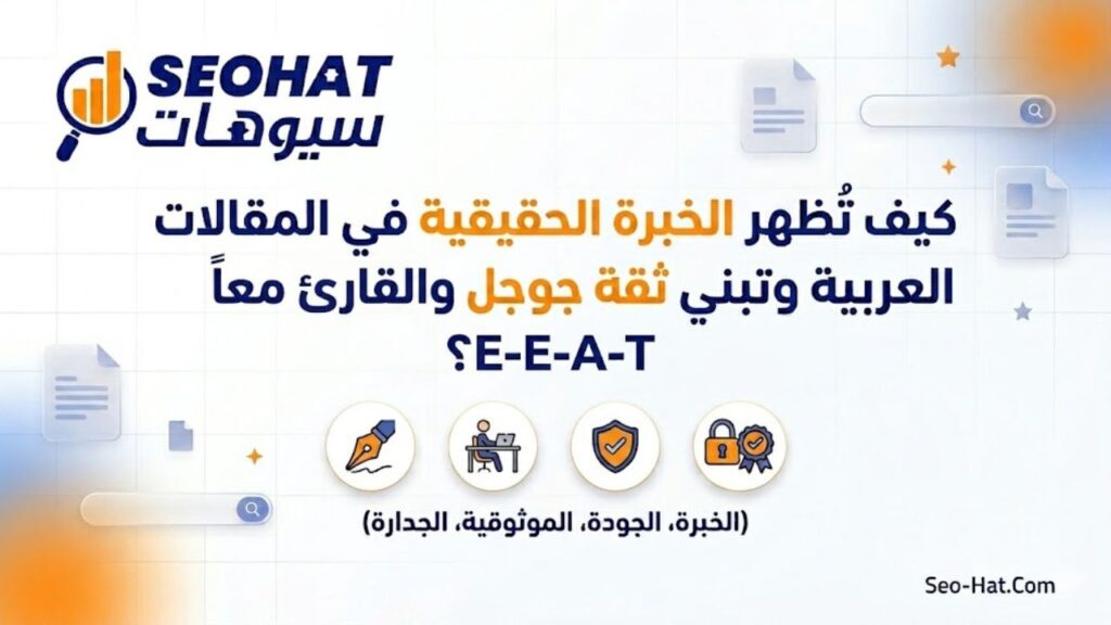 كيف تُظهر الخبرة الحقيقية في المقالات العربية وتبني ثقة جوجل والقارئ معاً E-E-A-T؟